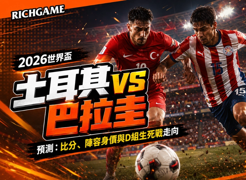 2026世界盃土耳其 vs 巴拉圭預測:比分、陣容身價與D組走向