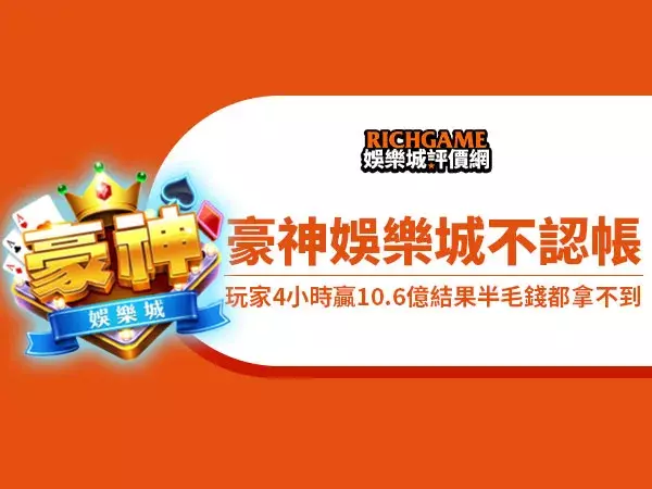 豪神娛樂城不認帳還勝訴,玩家4小時贏10.6億結果半毛錢都拿不到!